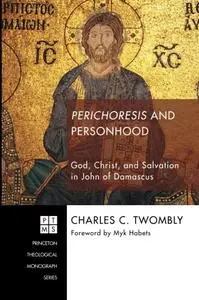 Perichoresis and Personhood: God, Christ, and Salvation in John of Damascus (Princeton Theological Monograph)