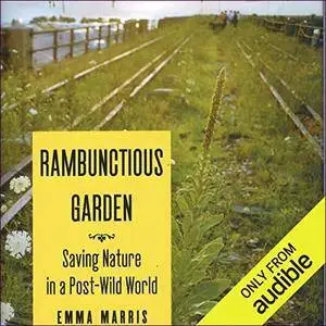 Rambunctious Garden: Saving Nature in a Post-Wild World [Audiobook]