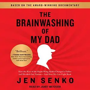 The Brainwashing of My Dad: How the Rise of the Right-Wing Media Changed a Father and Divided Our Nation [Audiobook]