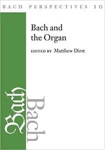 Bach Perspectives, Volume 10: Bach and the Organ