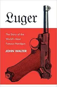 Luger: The Story of the World's Most Famous Handgun