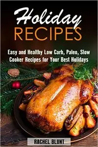 Holiday Recipes: Easy and Healthy Low Carb, Paleo, Slow Cooker Recipes for Your Best Holidays