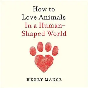 How to Love Animals: In a Human-Shaped World [Audiobook]