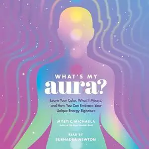 What's My Aura?: Learn Your Color, What It Means, and How You Can Embrace Your Unique Energy Signature [Audiobook]