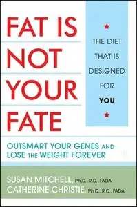 «Fat Is Not Your Fate: Outsmart Your Genes and Lose the Weight Forever» by Susan Mitchell,Catherine Christie