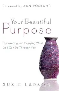 Your Beautiful Purpose: Discovering and Enjoying What God Can Do Through You