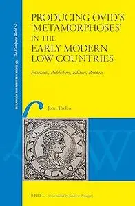 Producing Ovid’s 'Metamorphoses' in the Early Modern Low Countries Paratexts, Publishers, Editors, Readers
