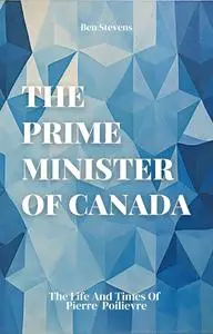 The Prime Minister Of Canada: The Life and Times Of Pierre Poilievre