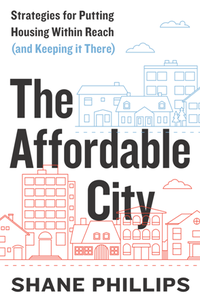 The Affordable City : Strategies for Putting Housing Within Reach (and Keeping It There)
