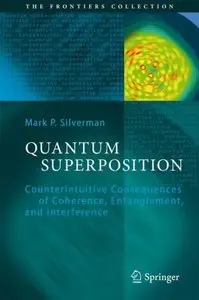 Quantum Superposition: Counterintuitive Consequences of Coherence, Entanglement, and Interference by Mark P. Silverman [Repost]