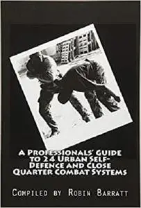 A Professionals' Guide to 24 Urban Self-Defence and Close Quarter Combat Systems