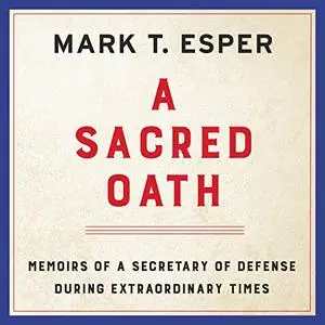 A Sacred Oath: Memoirs of a Secretary of Defense During Extraordinary Times [Audiobook]