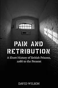 Pain and Retribution: A Short History of British Prisons 1066 to the Present
