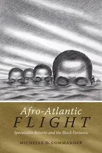 Afro-Atlantic Flight : Speculative Returns and the Black Fantastic