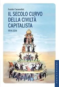 Guido Carandini - Il secolo curvo della civiltà capitalista. 1914-2014