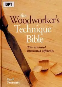 The Woodworker's Technique Bible: The Essential Illustrated Reference