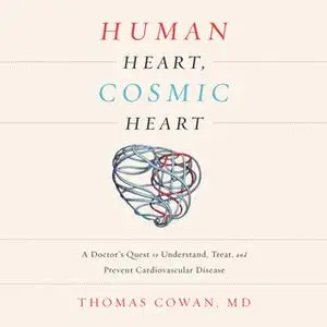 «Human Heart, Cosmic Heart - A Doctor's Quest to Understand, Treat, and Prevent Cardiovascular Disease» by Dr. Thomas Co