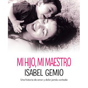«Mi hijo, mi maestro. Una historia de amor y dolor jamás contada» by Isabel Gemio