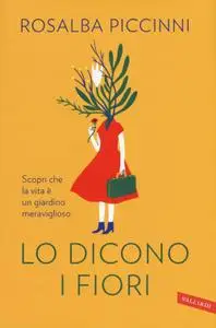 Rosalba Piccinni - Lo dicono i fiori. Scopri che la vita è un giardino meraviglioso
