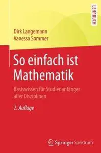 So einfach ist Mathematik: Basiswissen für Studienanfänger aller Disziplinen