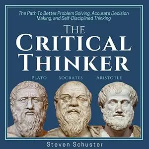 The Critical Thinker: The Path to Better Problem Solving, Accurate Decision Making, and Self-Disciplined Thinking [Audiobook]