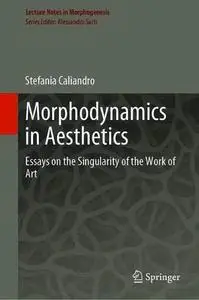 Morphodynamics in Aesthetics: Essays on the Singularity of the Work of Art (Lecture Notes in Morphogenesis)