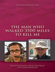 «The Man Who Walked 3500 Miles to Kill Me: Reminiscences from Vietnam and Afghanistan» by William Zoesch