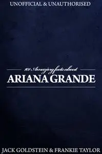 «101 Amazing Facts about Ariana Grande» by Jack Goldstein,Frankie Taylor