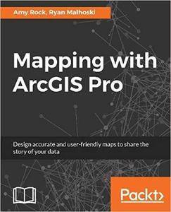 Mapping with ArcGIS Pro: Design accurate and user-friendly maps to share the story of your data