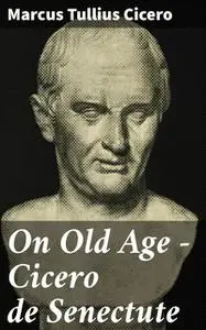 «On Old Age – Cicero de Senectute» by Marcus Tullius Cicero