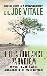 The Abundance Paradigm: Moving From The Law of Attraction to The Law of Creation