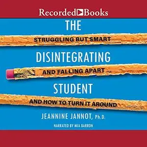 The Disintegrating Student: Struggling But Smart, Falling Apart, And How to Turn It Around [Audiobook]
