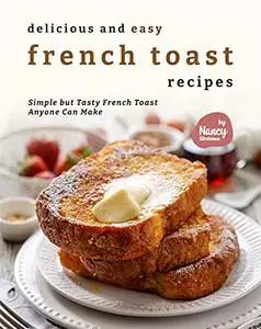 Delicious and Easy French Toast Recipes: Simple but Tasty French Toast Anyone Can Make