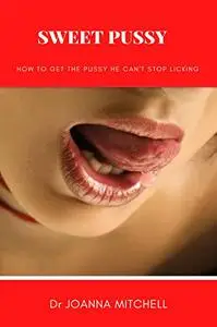 SWEET PUSSY: HOW TO GET THE PUSSY HE CAN'T STOP LICKING