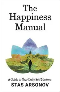 The Happiness Manual: A Guide to Your Daily Self-Mastery