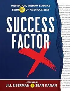 Success Factor X: Inspiration, Wisdom, and Advice from 50 of America's Best