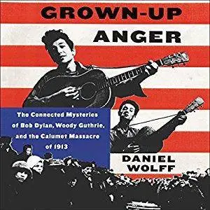 Grown-Up Anger: The Connected Mysteries of Bob Dylan, Woody Guthrie, and the Calumet Massacre of 1913 [Audiobook]