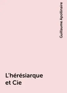 «L'hérésiarque et Cie» by Guillaume Apollinaire
