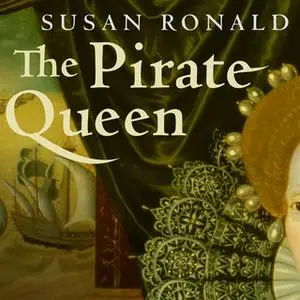 «The Pirate Queen: Queen Elizabeth I, Her Pirate Adventurers, and the Dawn of Empire» by Susan Ronald