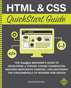 HTML and CSS QuickStart Guide: The Simplified Beginners Guide to Developing a Strong Coding Foundation