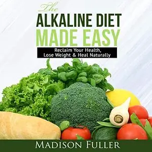 The Alkaline Diet Made Easy: Reclaim Your Health, Lose Weight & Heal Naturally [Audiobook]