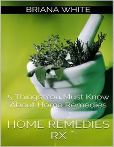 «Home Remedies Rx: 5 Things You Must Know About Home Remedies» by Briana White