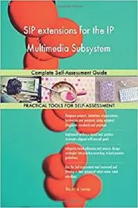 SIP extensions for the IP Multimedia Subsystem Complete Self-Assessment Guide