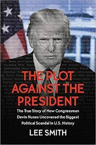 The Plot Against the President: The True Story of How Congressman Devin Nunes Uncovered the Biggest Political Scandal in