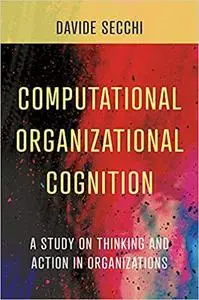 Computational Organizational Cognition: A Study on Thinking and Action in Organizations