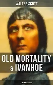 «Old Mortality & Ivanhoe (Illustrated Edition)» by Walter Scott