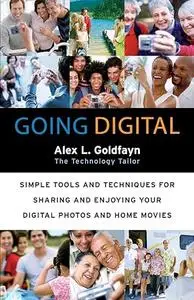 Going Digital: Simple Tools and Techniques for Sharing and Enjoying Your Digital Photos and Home Movies