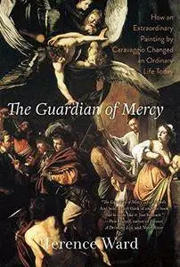 The Guardian of Mercy: How an Extraordinary Painting by Caravaggio Changed an Ordinary Life Today