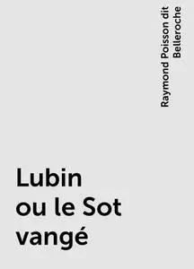 «Lubin ou le Sot vangé» by Raymond Poisson dit Belleroche