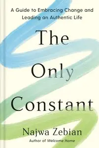 The Only Constant: A Guide to Embracing Change and Leading an Authentic Life